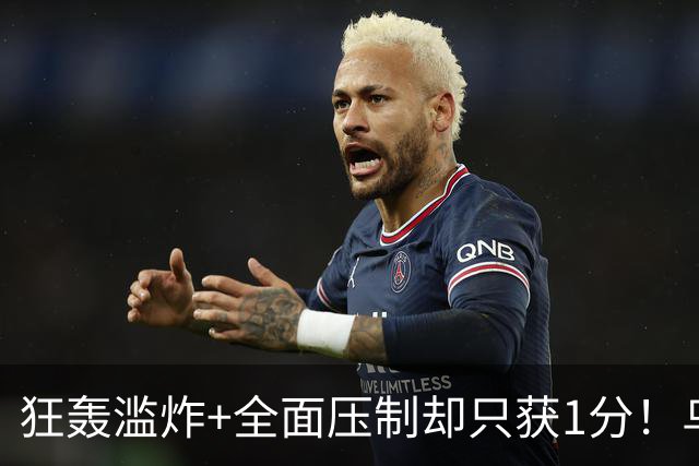 狂轰滥炸+全面压制却只获1分！乌拉圭为低效进攻付出代价